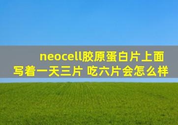 neocell胶原蛋白片上面写着一天三片 吃六片会怎么样